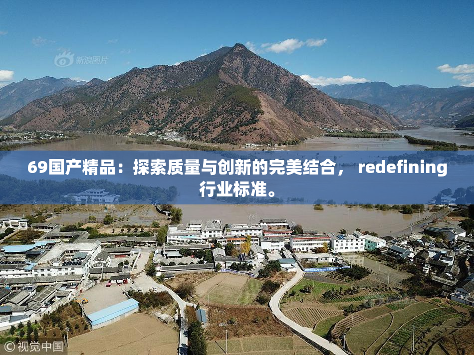 69国产精品：探索质量与创新的完美结合， redefining行业标准。