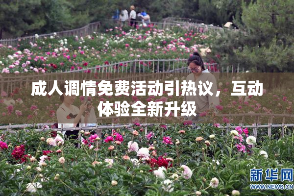 成人调情免费活动引热议，互动体验全新升级