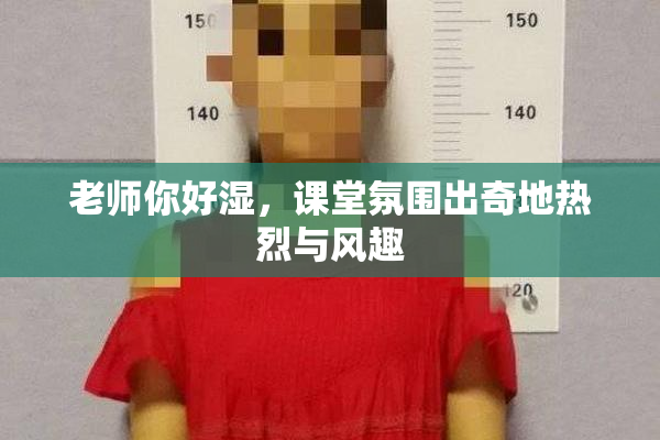 老师你好湿，课堂氛围出奇地热烈与风趣