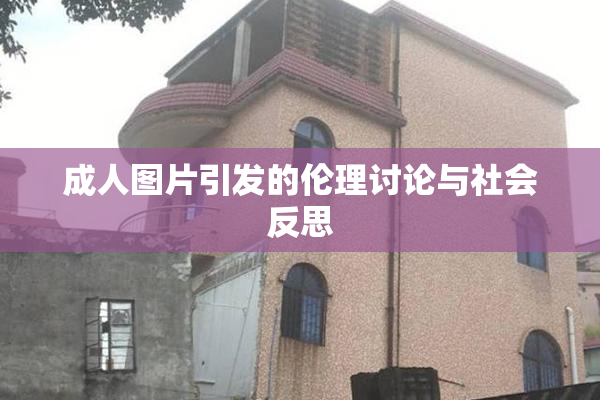 成人图片引发的伦理讨论与社会反思
