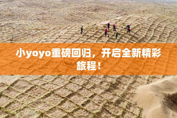 小yoyo重磅回归，开启全新精彩旅程！