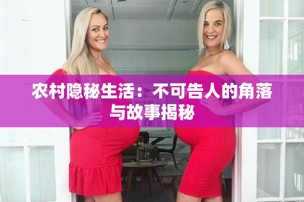 农村隐秘生活：不可告人的角落与故事揭秘