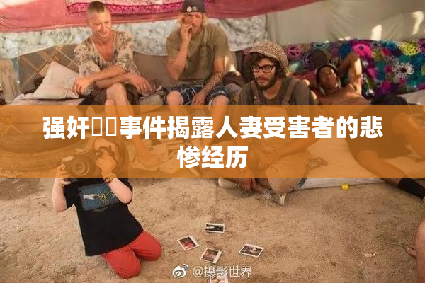 强奸亂倫事件揭露人妻受害者的悲惨经历