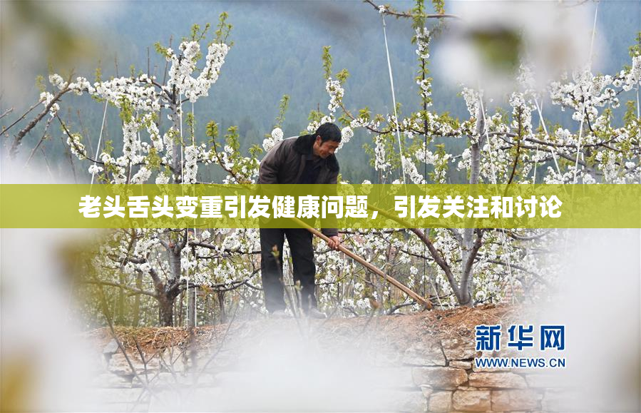 老头舌头变重引发健康问题，引发关注和讨论