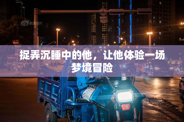 捉弄沉睡中的他，让他体验一场梦境冒险