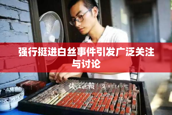 强行挺进白丝事件引发广泛关注与讨论