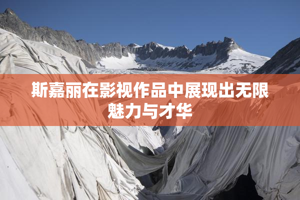 斯嘉丽在影视作品中展现出无限魅力与才华