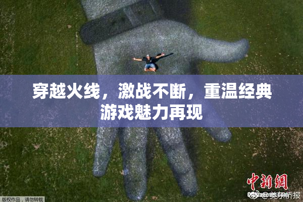 穿越火线，激战不断，重温经典游戏魅力再现