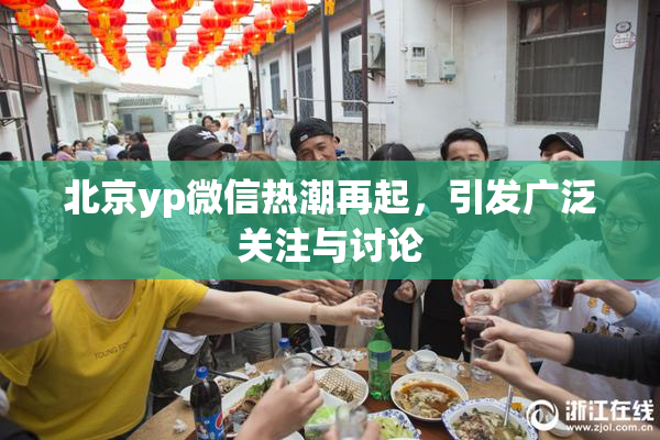 北京yp微信热潮再起，引发广泛关注与讨论