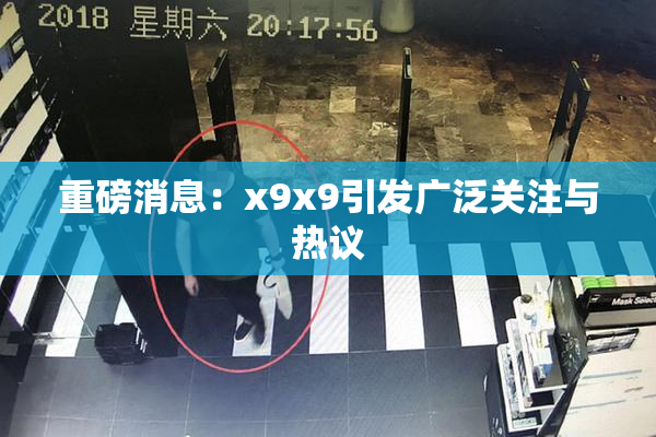 重磅消息：x9x9引发广泛关注与热议