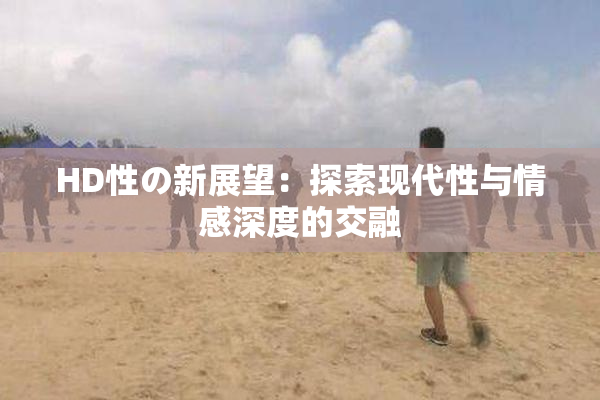 HD性の新展望：探索现代性与情感深度的交融