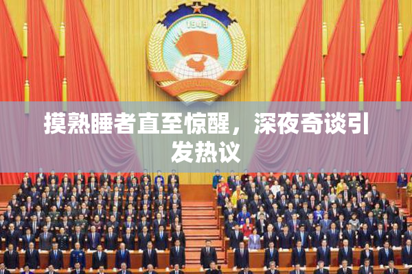 摸熟睡者直至惊醒，深夜奇谈引发热议
