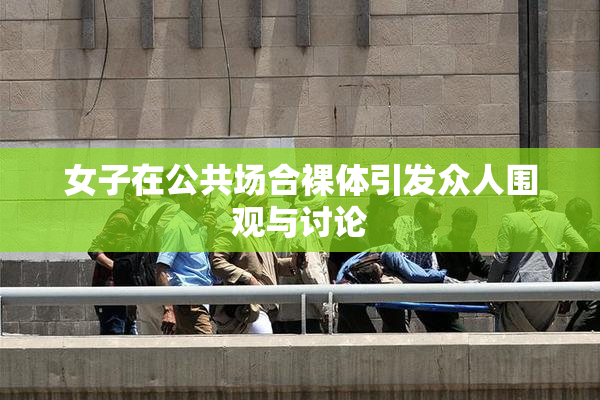 女子在公共场合裸体引发众人围观与讨论