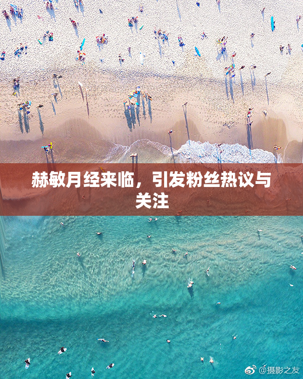 赫敏月经来临，引发粉丝热议与关注