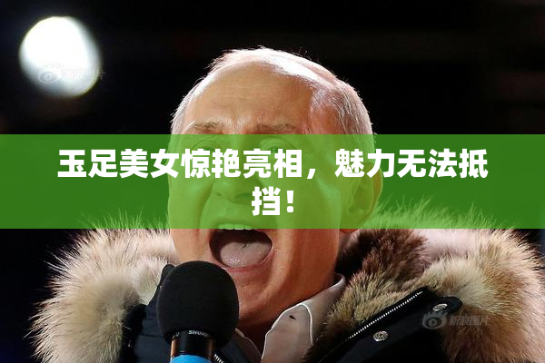玉足美女惊艳亮相，魅力无法抵挡！