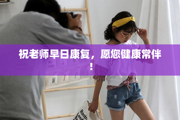 祝老师早日康复，愿您健康常伴！