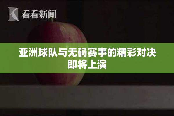 亚洲球队与无码赛事的精彩对决即将上演