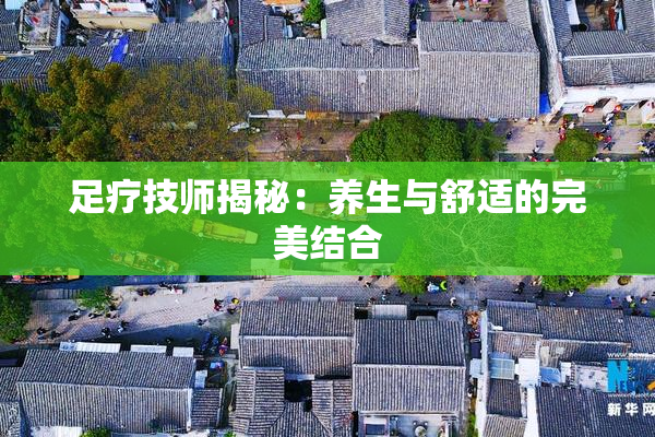 足疗技师揭秘：养生与舒适的完美结合