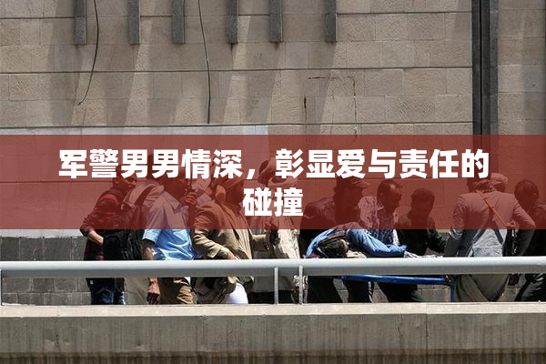 军警男男情深，彰显爱与责任的碰撞
