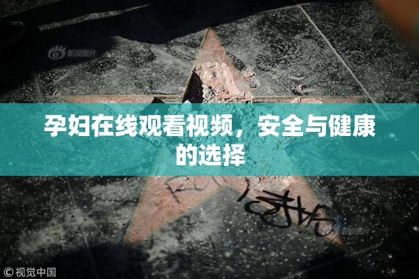 孕妇在线观看视频，安全与健康的选择