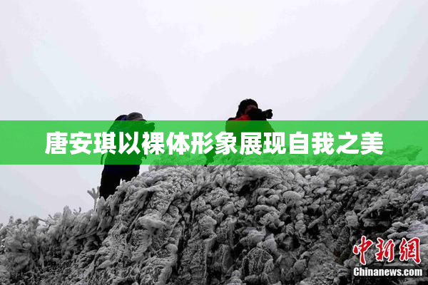 唐安琪以裸体形象展现自我之美