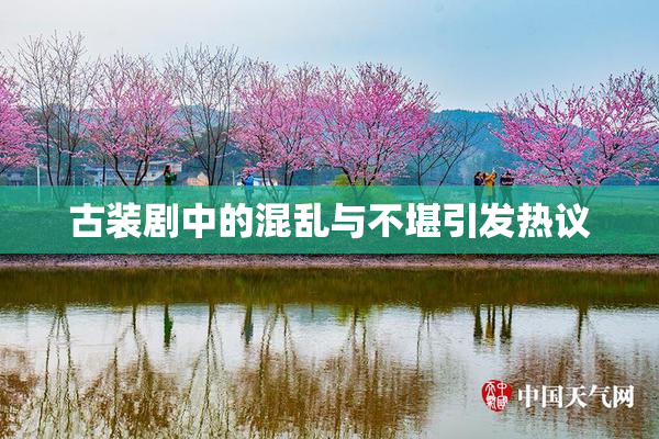 古装剧中的混乱与不堪引发热议