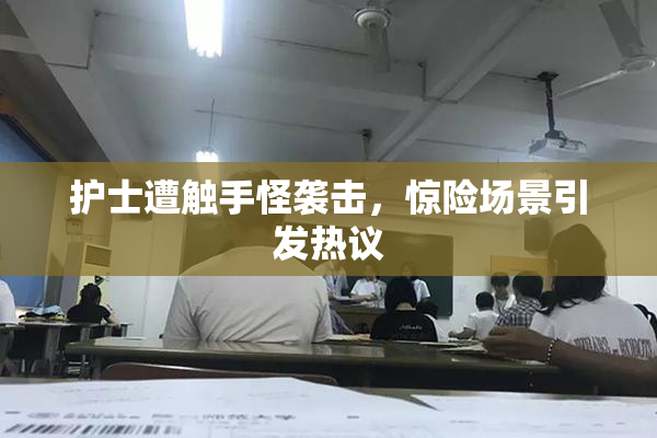 护士遭触手怪袭击，惊险场景引发热议