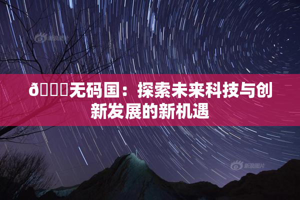 🔞无码国：探索未来科技与创新发展的新机遇