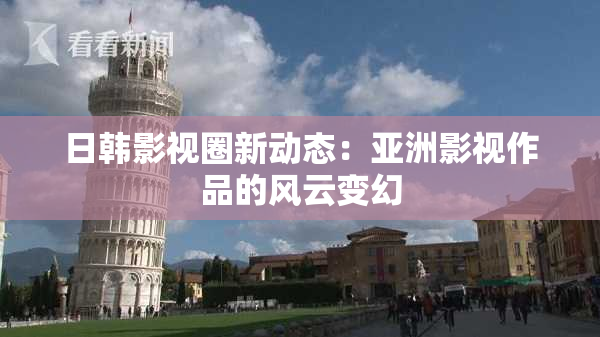 日韩影视圈新动态：亚洲影视作品的风云变幻