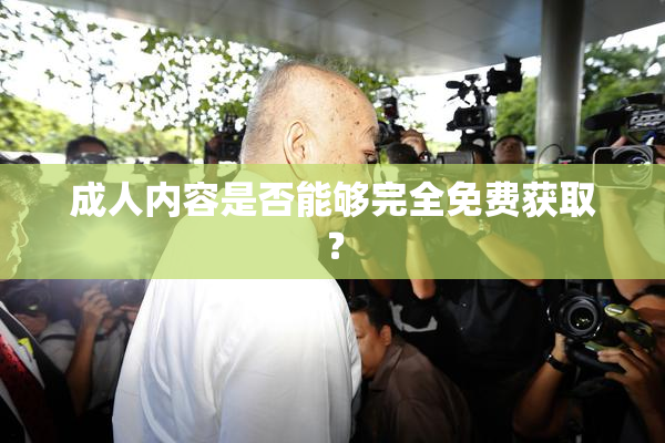成人内容是否能够完全免费获取？