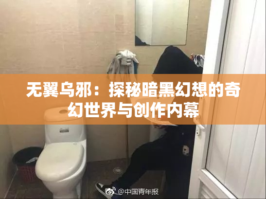 无翼乌邪：探秘暗黑幻想的奇幻世界与创作内幕