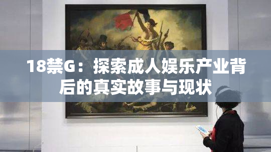 18禁G：探索成人娱乐产业背后的真实故事与现状