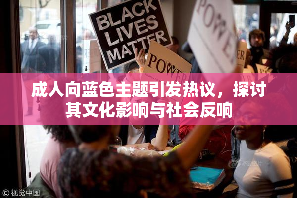 成人向蓝色主题引发热议，探讨其文化影响与社会反响
