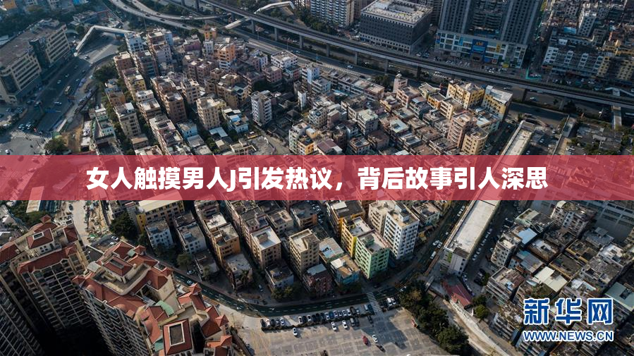女人触摸男人J引发热议，背后故事引人深思