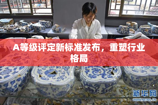 A等级评定新标准发布，重塑行业格局