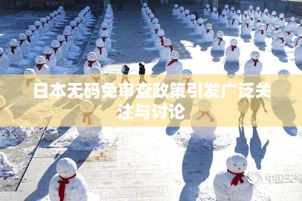 日本无码免审查政策引发广泛关注与讨论