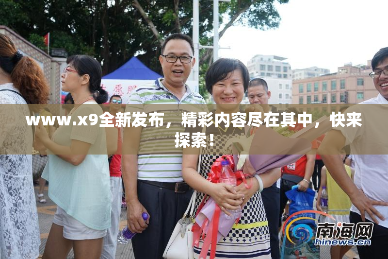 www.x9全新发布，精彩内容尽在其中，快来探索！