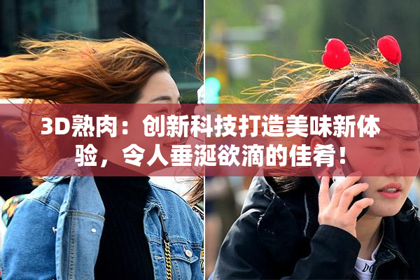 3D熟肉：创新科技打造美味新体验，令人垂涎欲滴的佳肴！