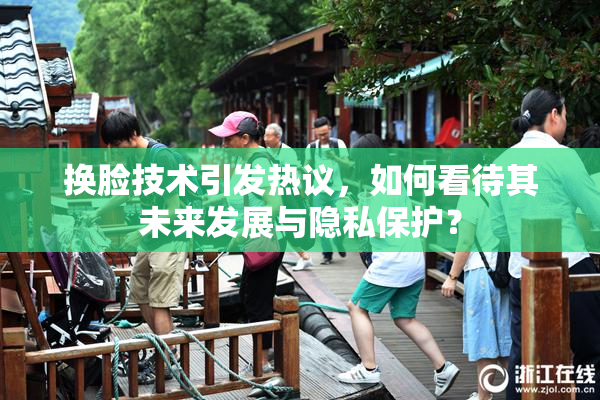 换脸技术引发热议，如何看待其未来发展与隐私保护？