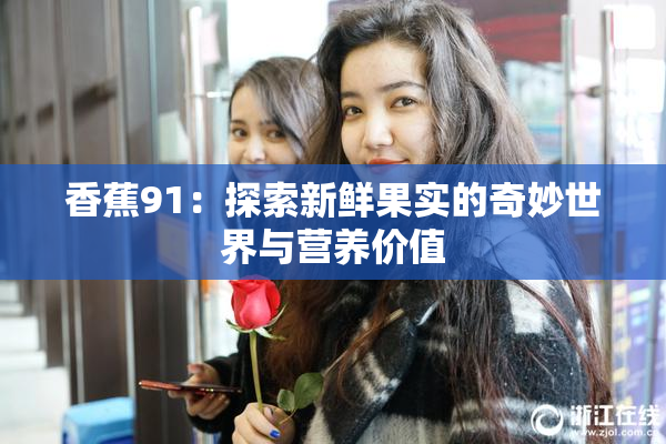 香蕉91：探索新鲜果实的奇妙世界与营养价值