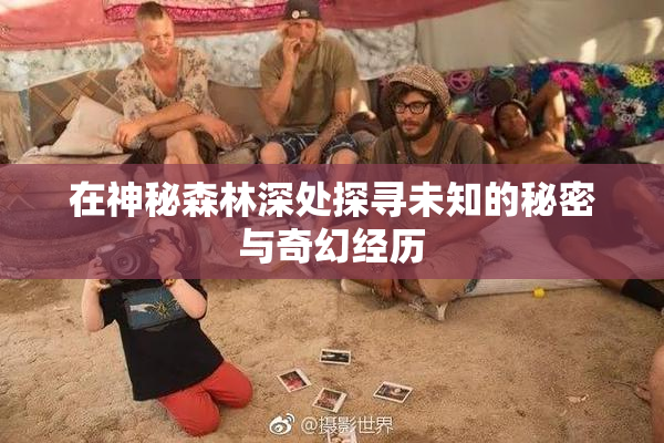 在神秘森林深处探寻未知的秘密与奇幻经历