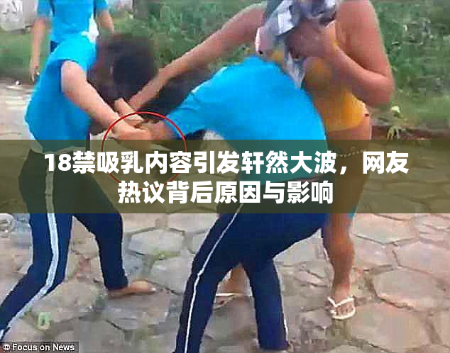 18禁吸乳内容引发轩然大波，网友热议背后原因与影响