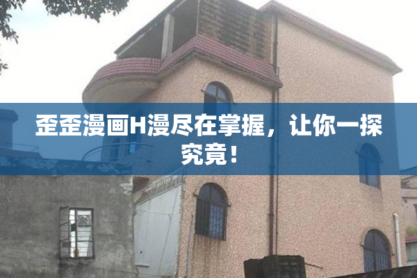 歪歪漫画H漫尽在掌握，让你一探究竟！
