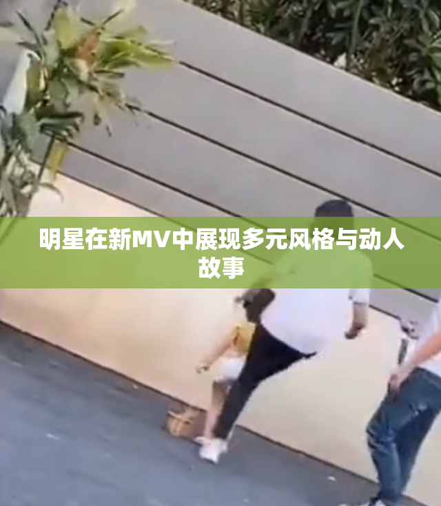 明星在新MV中展现多元风格与动人故事