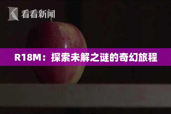 R18M：探索未解之谜的奇幻旅程