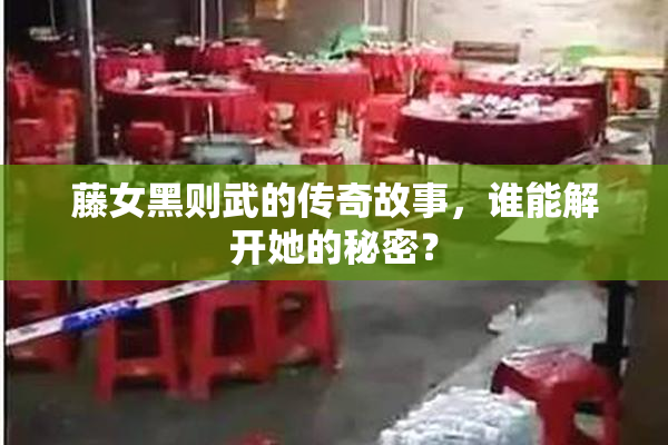 藤女黑则武的传奇故事，谁能解开她的秘密？