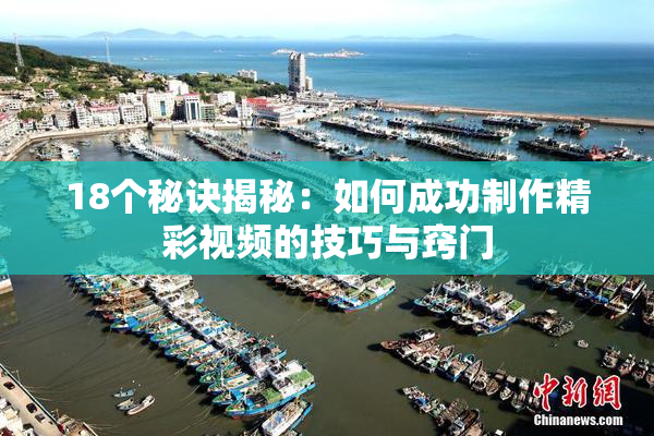 18个秘诀揭秘：如何成功制作精彩视频的技巧与窍门