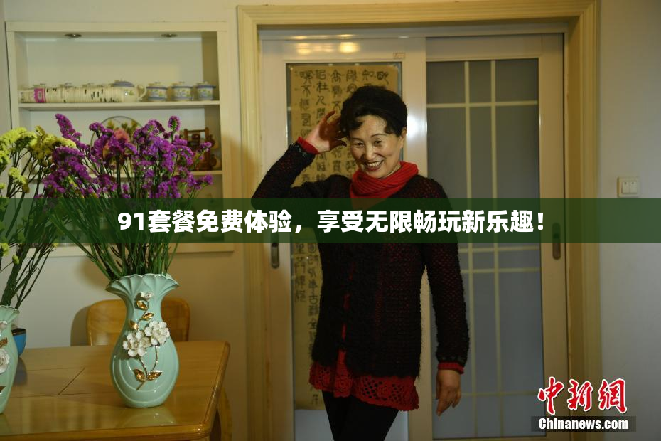 91套餐免费体验，享受无限畅玩新乐趣！