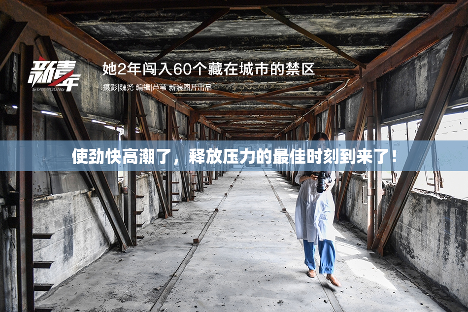 使劲快高潮了，释放压力的最佳时刻到来了！