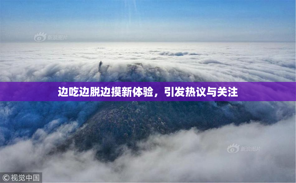 边吃边脱边摸新体验，引发热议与关注